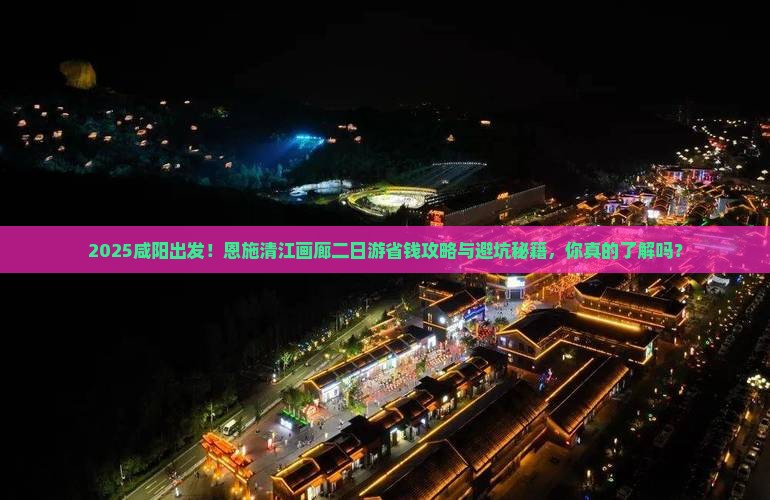 咸阳去恩施清江画廊二日游