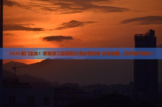 厦门去恩施清江画廊四日游
