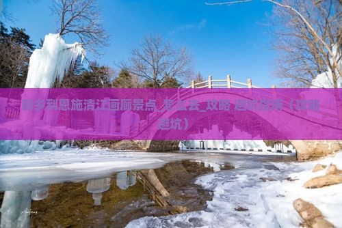 新乡到恩施清江画廊景点