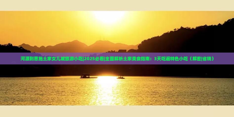 河源到恩施土家女儿城旅游小吃