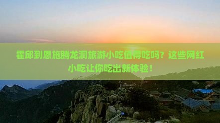 霍邱到恩施腾龙洞旅游小吃