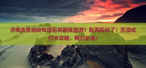 济南去恩施梭布垭石林团体旅游