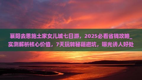 襄阳去恩施土家女儿城七日游