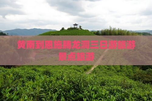 黄南到恩施腾龙洞三日游