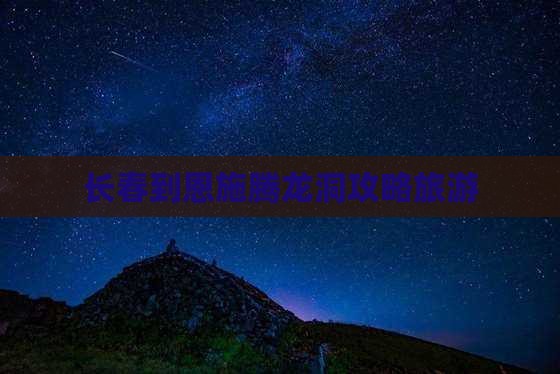 长春到恩施腾龙洞景点