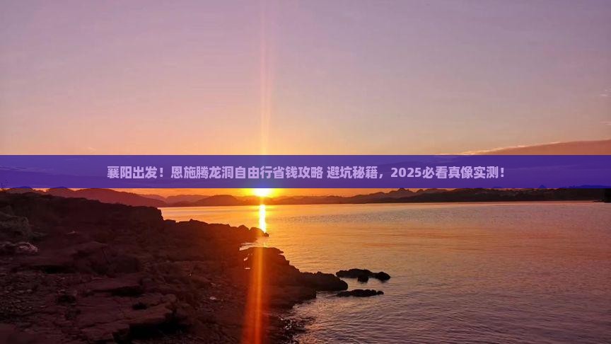 襄阳去恩施腾龙洞自由团 襄阳去恩施腾龙洞自由团