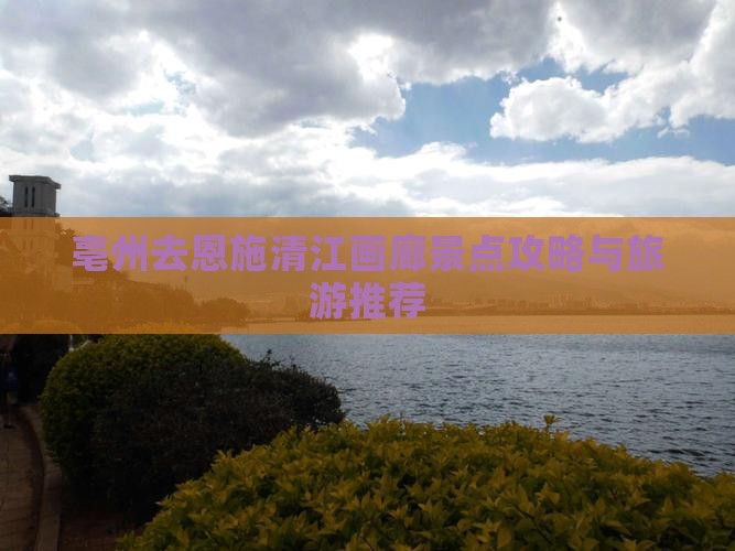 亳州去恩施清江画廊哪里玩