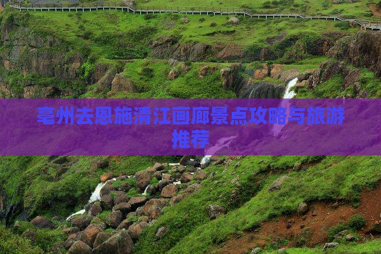 亳州去恩施清江画廊哪里玩