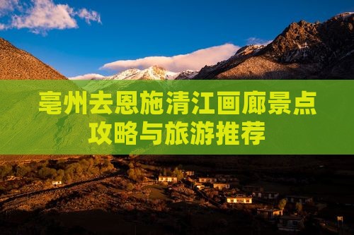 亳州去恩施清江画廊哪里玩