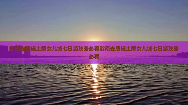 黔南去恩施土家女儿城七日游