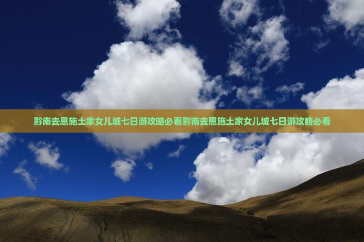黔南去恩施土家女儿城七日游