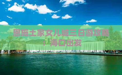 海口去恩施土家女儿城三日游