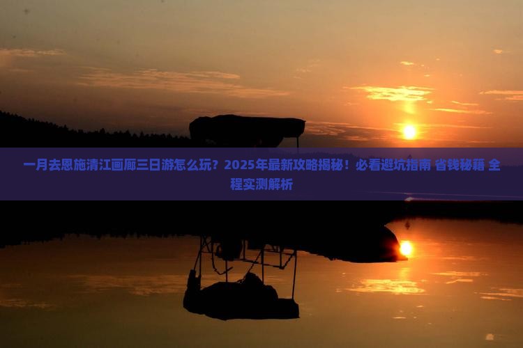 一月去恩施清江画廊三日游