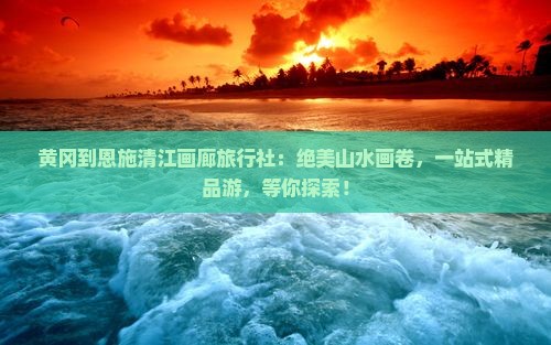 黄冈到恩施清江画廊旅行社