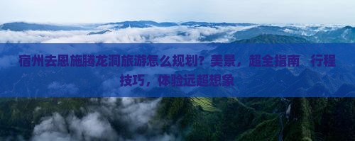 宿州去恩施腾龙洞旅游