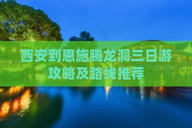 西安到恩施腾龙洞三日游