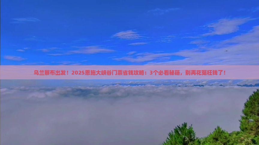 乌兰察布到恩施大峡谷门票