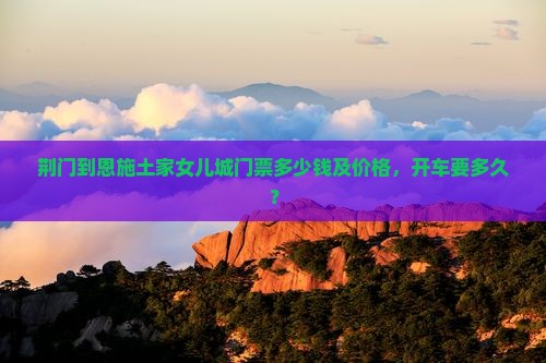 荆门到恩施土家女儿城门票
