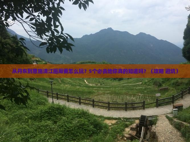 丹东到恩施清江画廊必去地