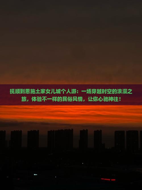 抚顺到恩施土家女儿城个人游