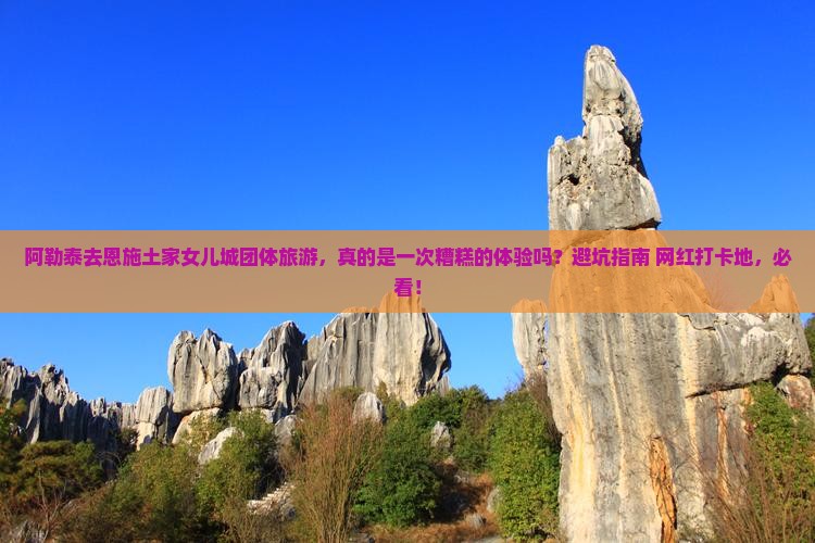 阿勒泰去恩施土家女儿城团体旅游