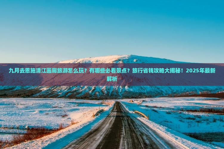 九月去恩施清江画廊哪里玩