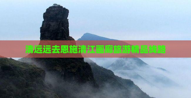 清远去恩施清江画廊大型旅游团
