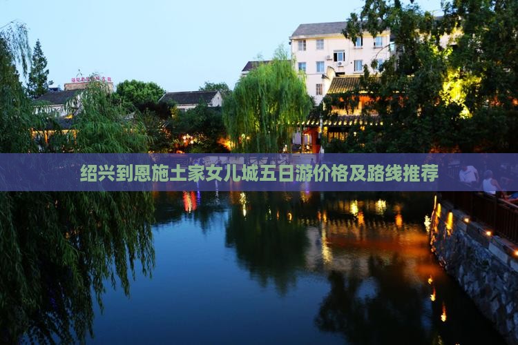 绍兴到恩施土家女儿城五日游