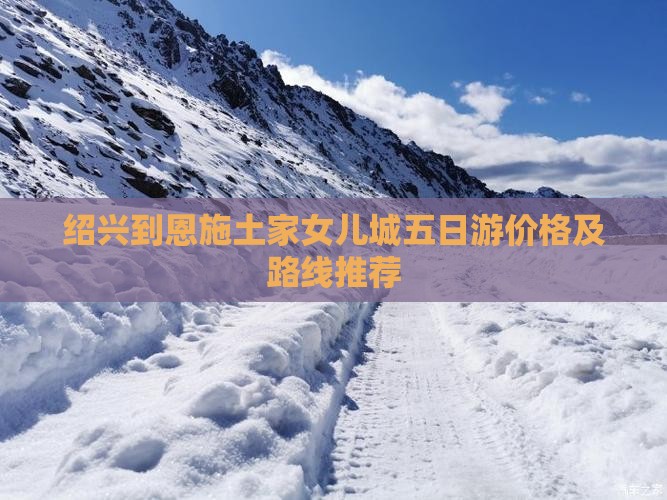 绍兴到恩施土家女儿城五日游