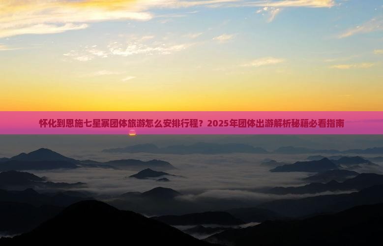 怀化到恩施七星寨团体旅游