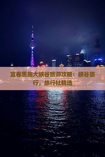 宜春去恩施大峡谷旅行社 宜春去恩施大峡谷旅行社