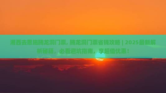 湘西去恩施腾龙洞门票