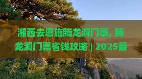 湘西去恩施腾龙洞门票