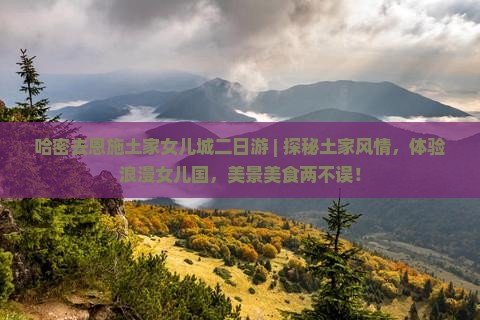 哈密去恩施土家女儿城二日游
