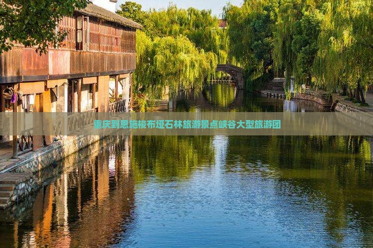 重庆到恩施梭布垭石林大型旅游团