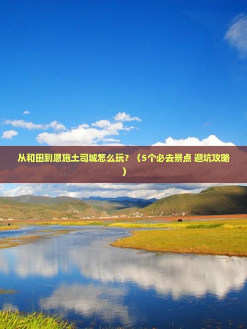 和田到恩施土司城哪里玩