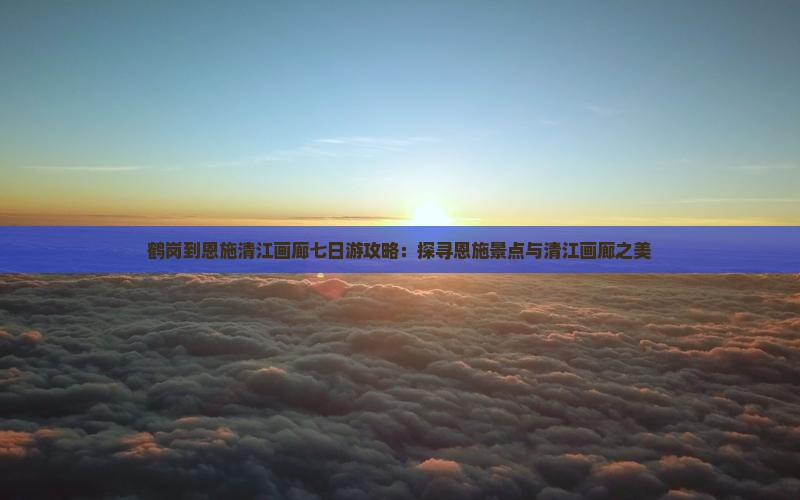 鹤岗到恩施清江画廊七日游