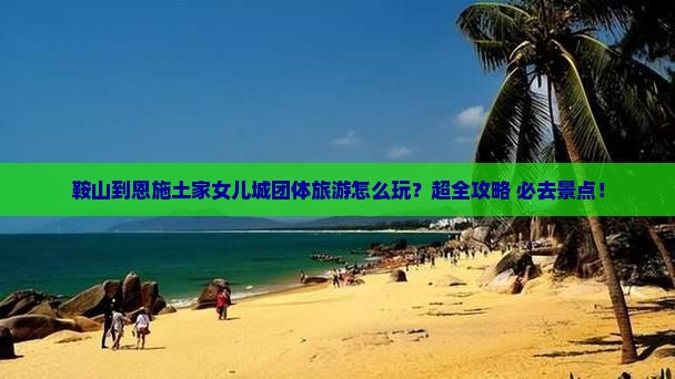 鞍山到恩施土家女儿城团体旅游