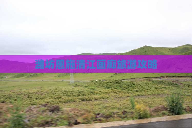 潍坊到恩施清江画廊攻略