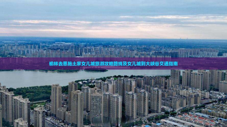 榆林去恩施土家女儿城旅游