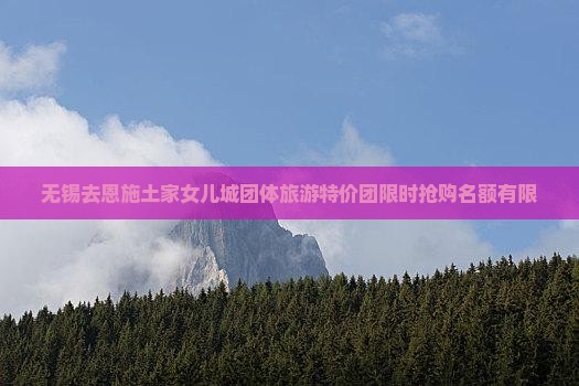 无锡去恩施土家女儿城团体旅游