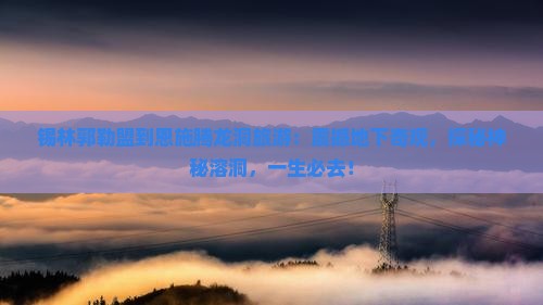 锡林郭勒盟到恩施腾龙洞旅游