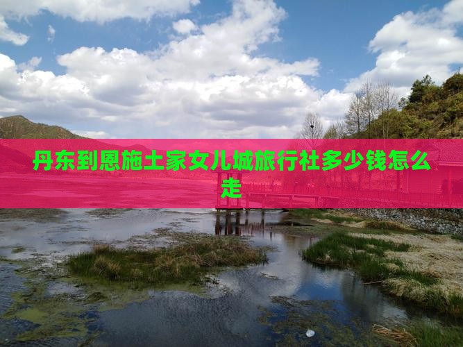 丹东到恩施土家女儿城旅行社