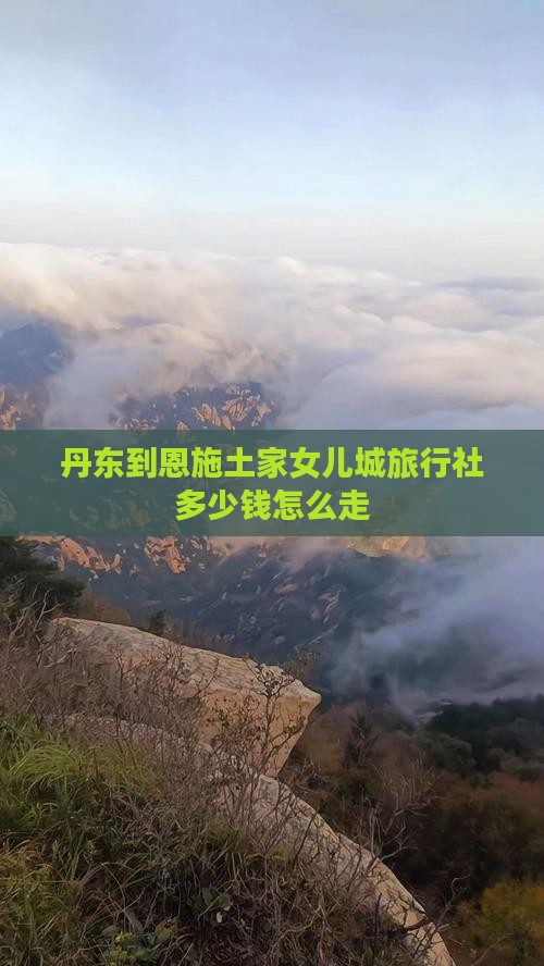丹东到恩施土家女儿城旅行社