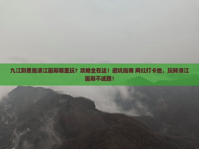 九江到恩施清江画廊哪里玩