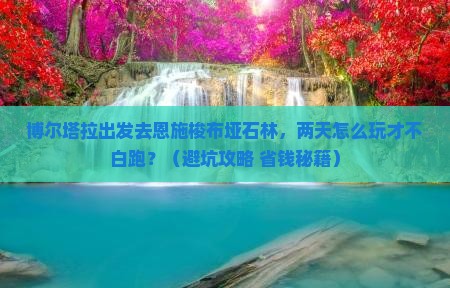 博尔塔拉去恩施梭布垭石林二日游