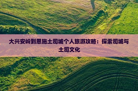 大兴安岭到恩施土司城个人游 大兴安岭到恩施土司城个人游