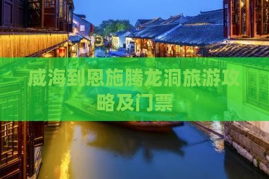威海到恩施腾龙洞门票