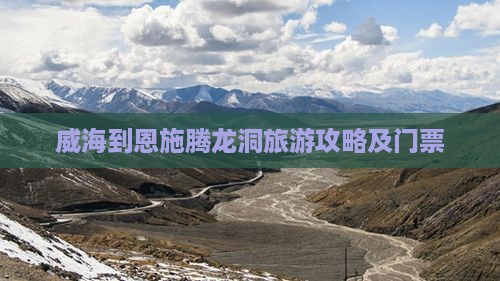 威海到恩施腾龙洞门票