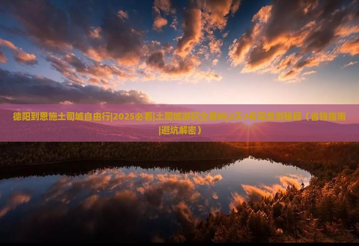 德阳到恩施土司城自由行 德阳到恩施土司城自由行